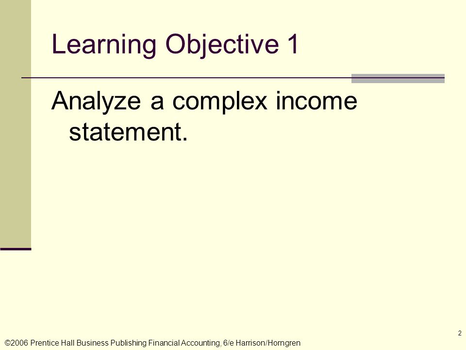 ©2006 Prentice Hall Business Publishing Financial Accounting, 6/e Harrison/Horngren 2 Learning Objective 1 Analyze a complex income statement.