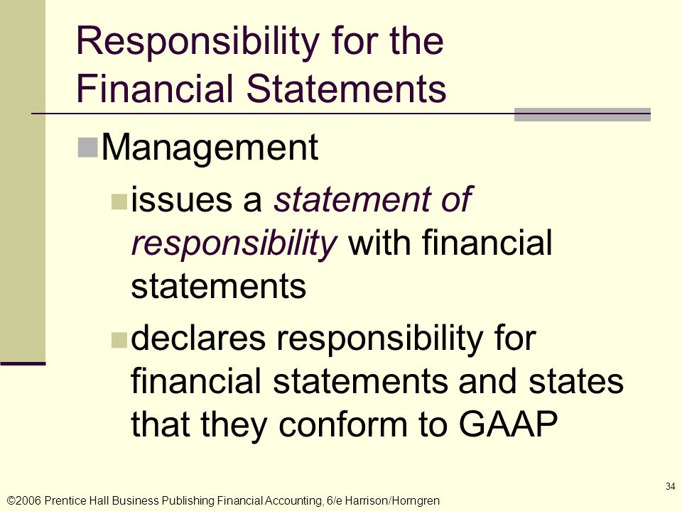 ©2006 Prentice Hall Business Publishing Financial Accounting, 6/e Harrison/Horngren 34 Responsibility for the Financial Statements Management issues a statement of responsibilitywith financial statements declares responsibility for financial statements and states that they conform to GAAP