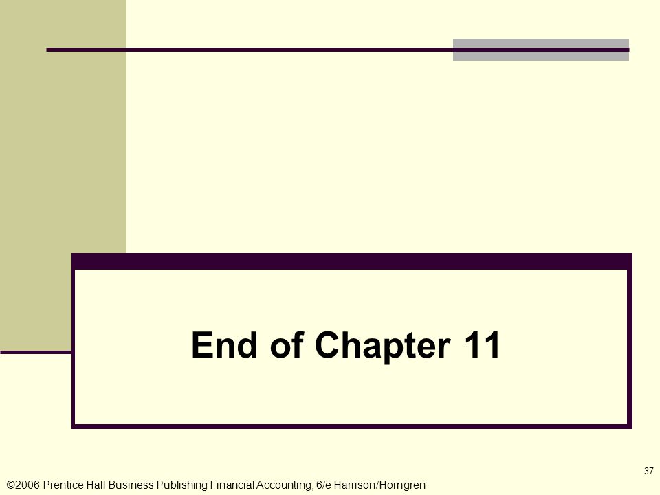©2006 Prentice Hall Business Publishing Financial Accounting, 6/e Harrison/Horngren 37 End of Chapter 11