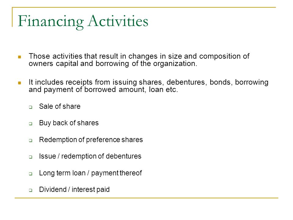 Financing Activities Those activities that result in changes in size and composition of owners capital and borrowing of the organization.