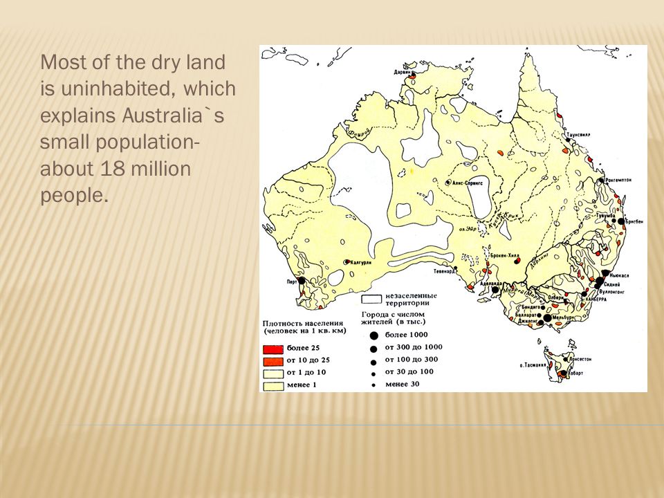 Most of the dry land is uninhabited, which explains Australia`s small population- about 18 million people.