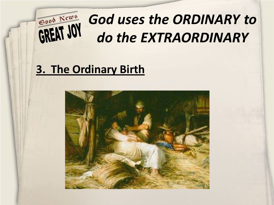 God uses the ORDINARY to do the EXTRAORDINARY 3. The Ordinary Birth