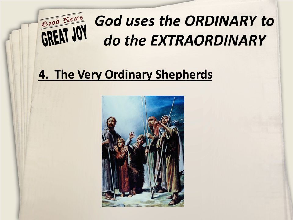 God uses the ORDINARY to do the EXTRAORDINARY 4. The Very Ordinary Shepherds