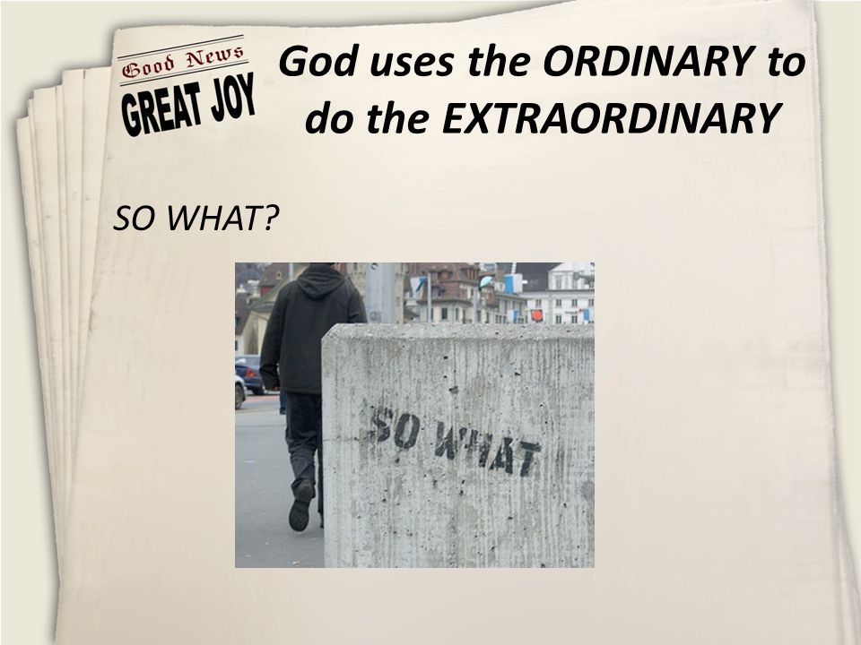 God uses the ORDINARY to do the EXTRAORDINARY SO WHAT