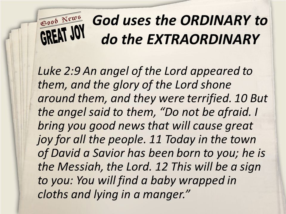 God uses the ORDINARY to do the EXTRAORDINARY Luke 2:9 An angel of the Lord appeared to them, and the glory of the Lord shone around them, and they were terrified.
