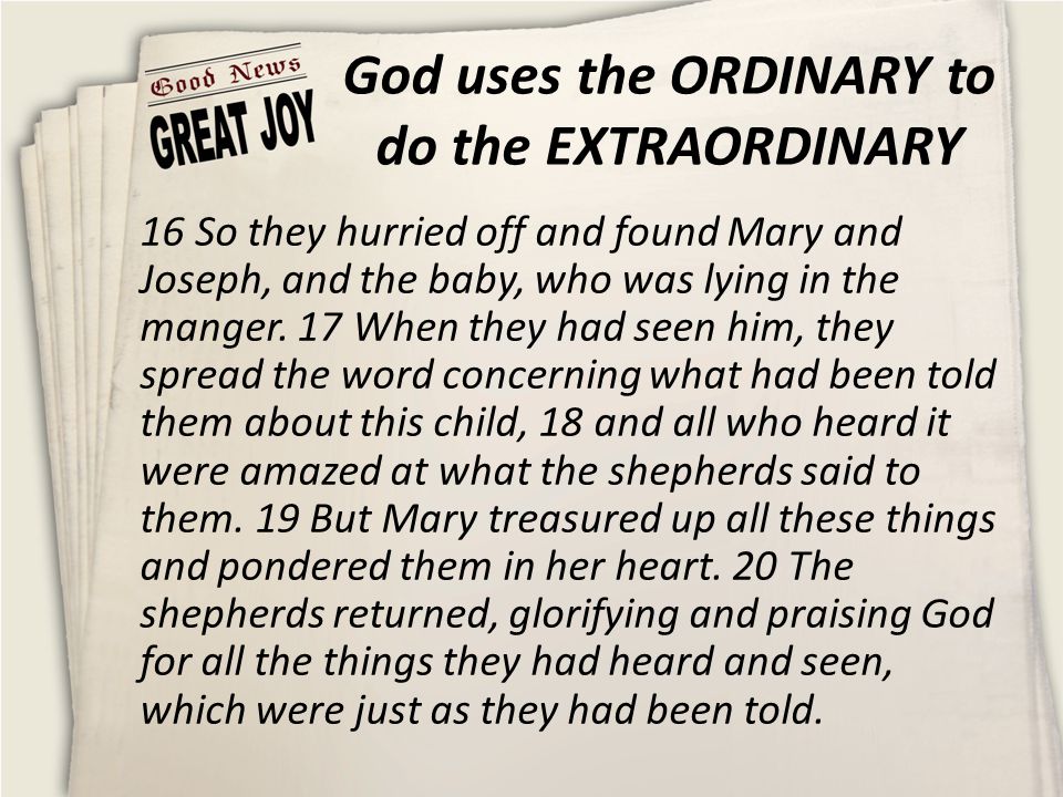 God uses the ORDINARY to do the EXTRAORDINARY 16 So they hurried off and found Mary and Joseph, and the baby, who was lying in the manger.