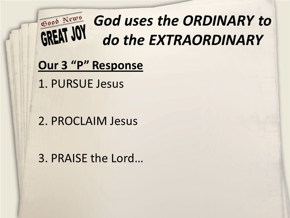 God uses the ORDINARY to do the EXTRAORDINARY Our 3 P Response 1.