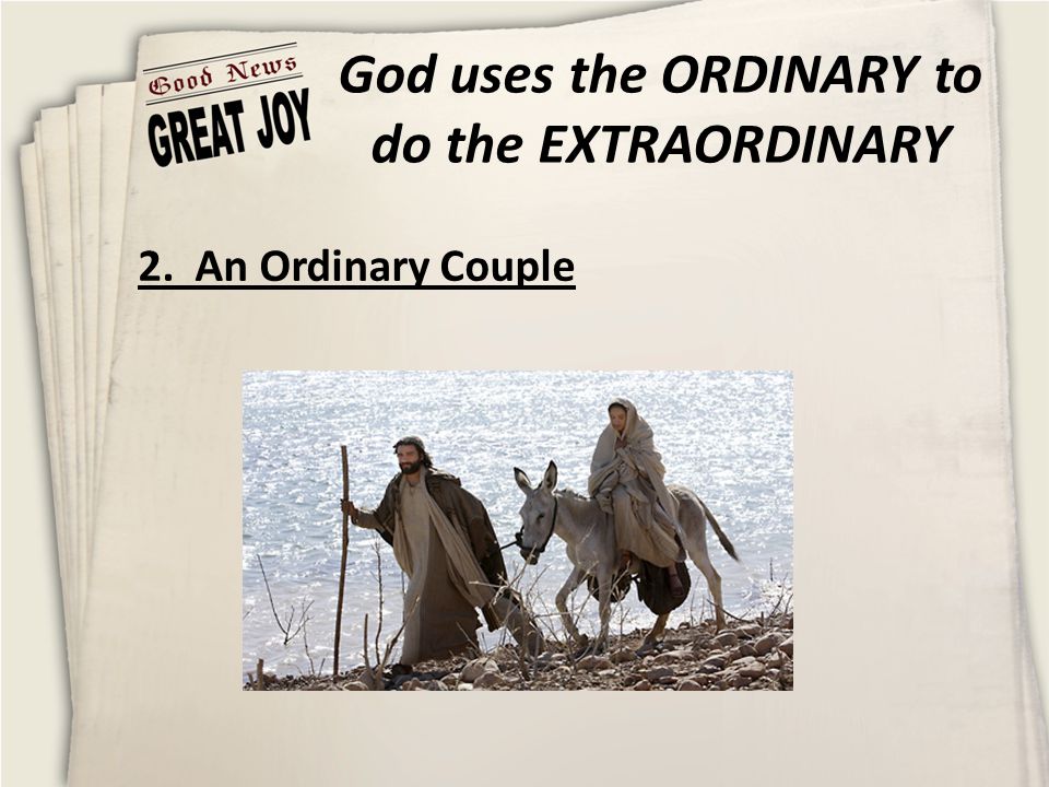 God uses the ORDINARY to do the EXTRAORDINARY 2. An Ordinary Couple
