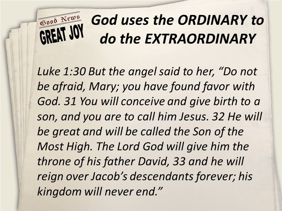 God uses the ORDINARY to do the EXTRAORDINARY Luke 1:30 But the angel said to her, Do not be afraid, Mary; you have found favor with God.