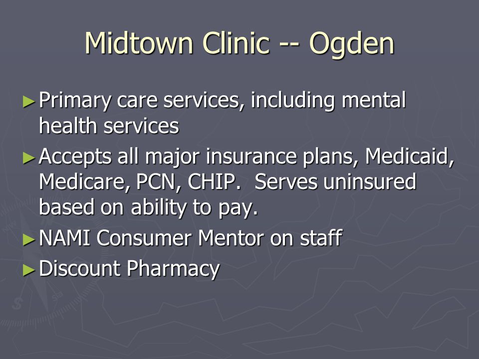Midtown Clinic -- Ogden ► Primary care services, including mental health services ► Accepts all major insurance plans, Medicaid, Medicare, PCN, CHIP.