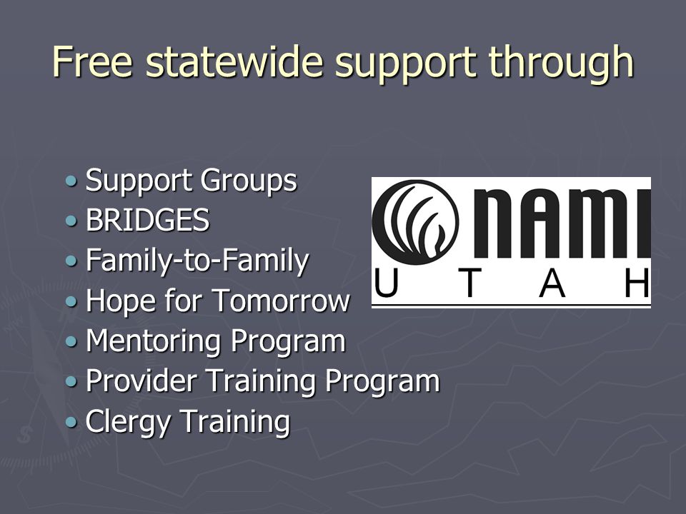 Free statewide support through Support GroupsSupport Groups BRIDGESBRIDGES Family-to-FamilyFamily-to-Family Hope for TomorrowHope for Tomorrow Mentoring ProgramMentoring Program Provider Training ProgramProvider Training Program Clergy TrainingClergy Training