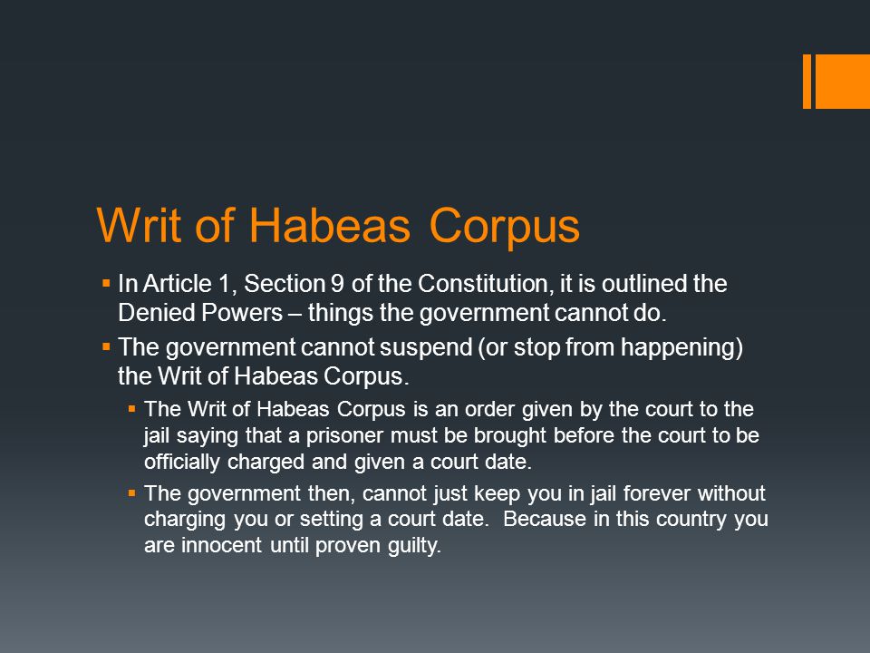 Writ of Habeas Corpus  In Article 1, Section 9 of the Constitution, it is outlined the Denied Powers – things the government cannot do.