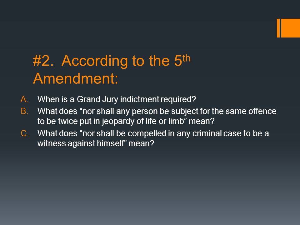 #2. According to the 5 th Amendment: A.When is a Grand Jury indictment required.