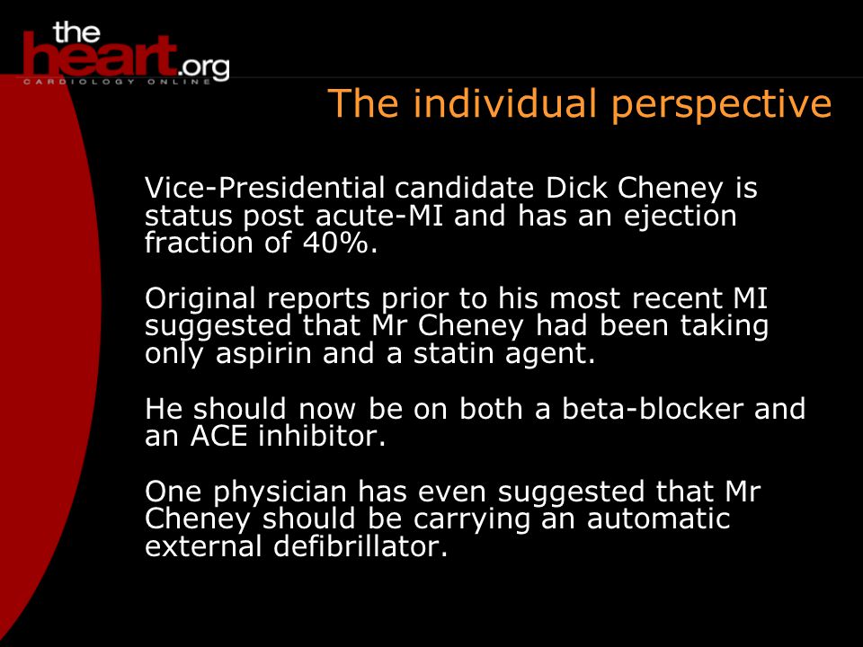 The individual perspective Vice-Presidential candidate Dick Cheney is status post acute-MI and has an ejection fraction of 40%.