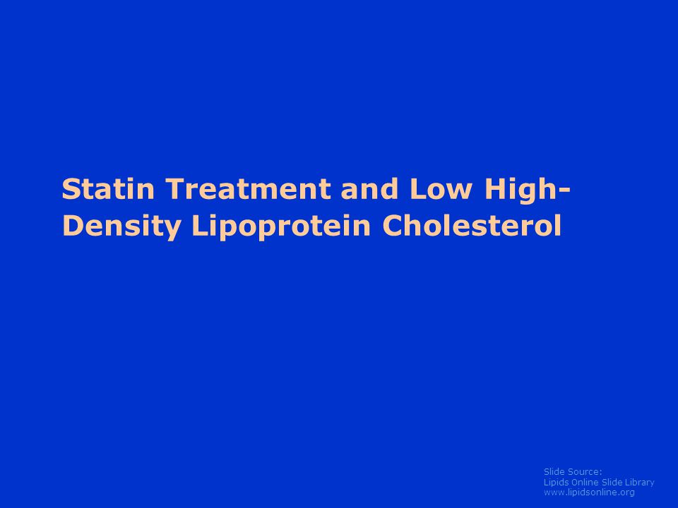 Slide Source: Lipids Online Slide Library   Statin Treatment and Low High- Density Lipoprotein Cholesterol