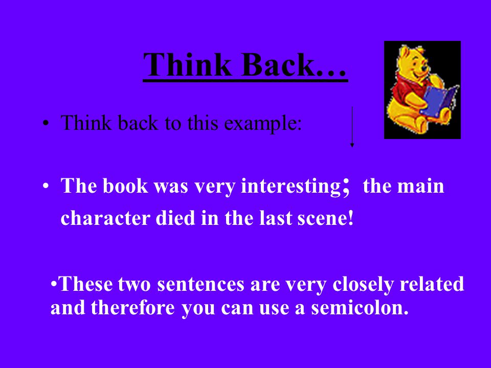 Think Back… Think back to this example: The book was very interesting ; the main character died in the last scene.