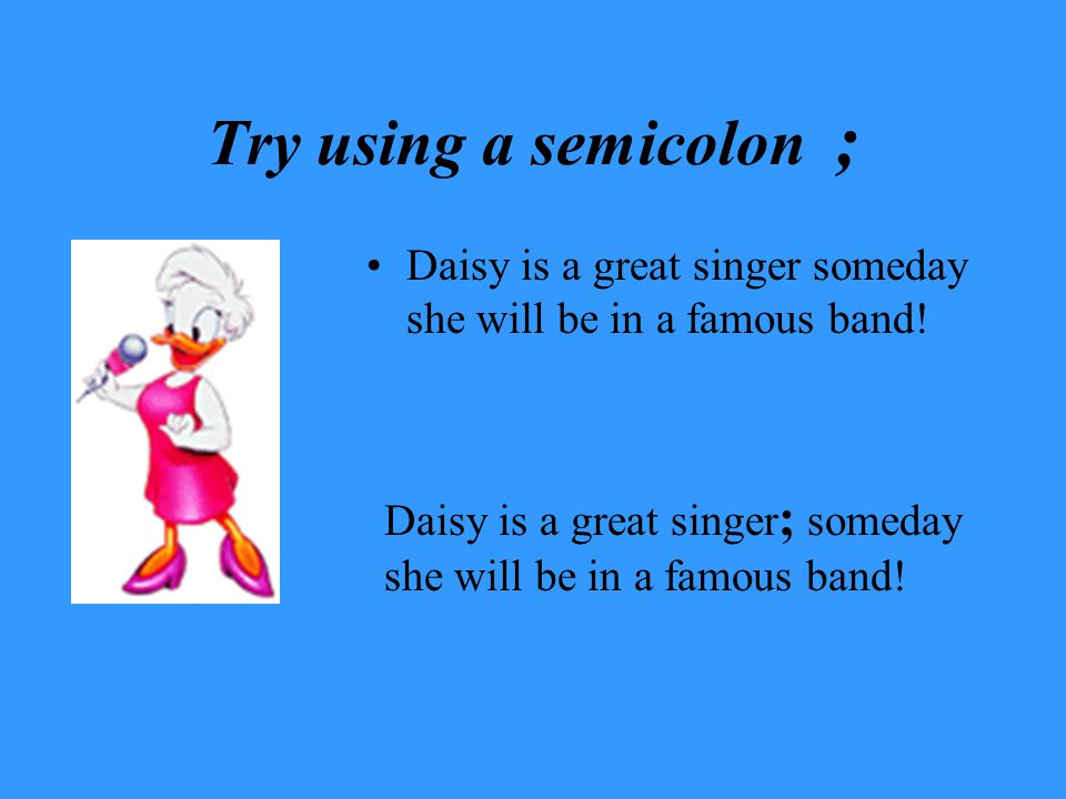 Try using a semicolon ; Daisy is a great singer someday she will be in a famous band.