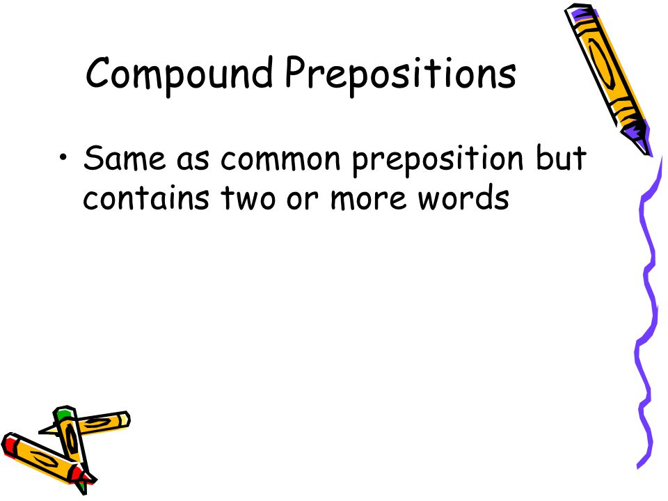 Compound Prepositions Same as common preposition but contains two or more words