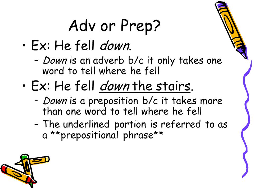 Adv or Prep. Ex: He fell down.