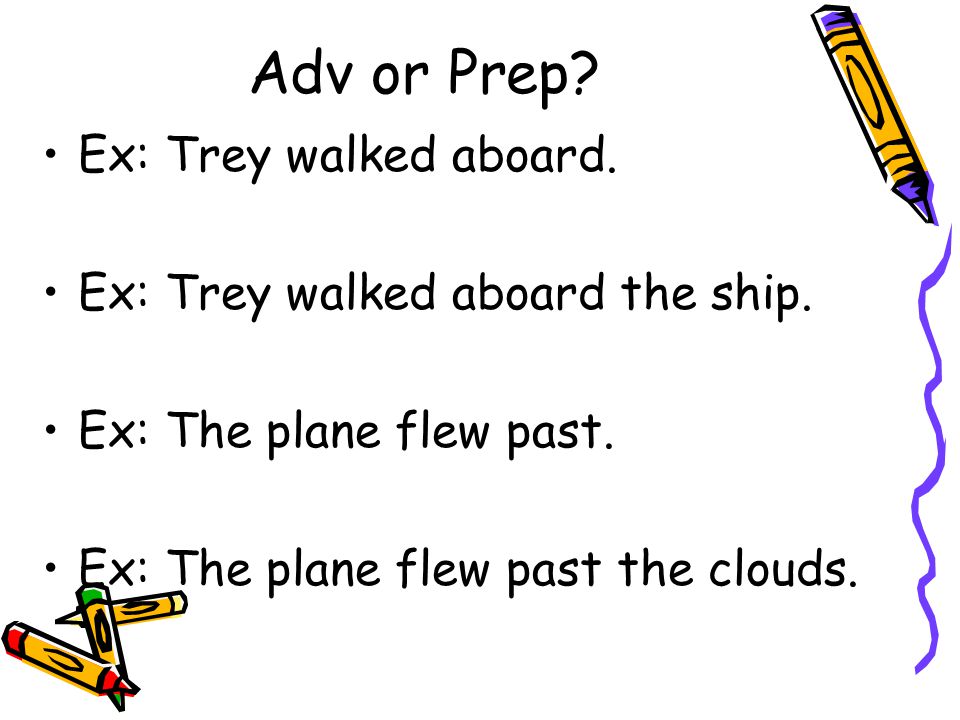 Adv or Prep. Ex: Trey walked aboard. Ex: Trey walked aboard the ship.