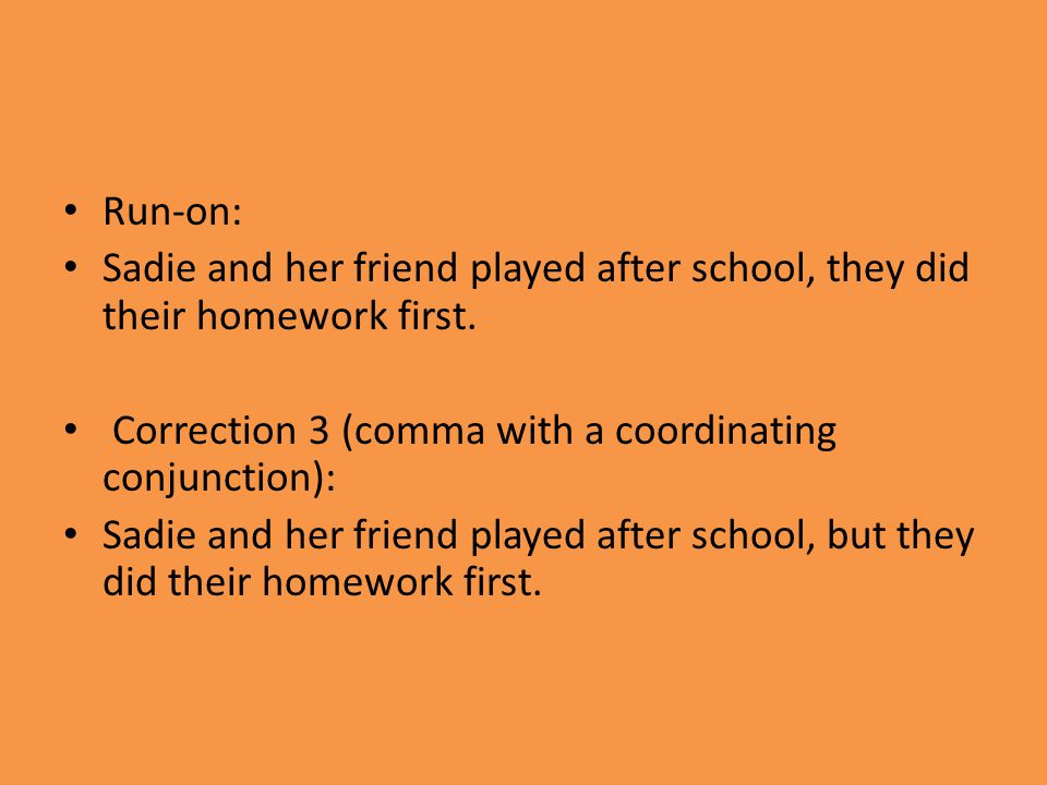 Run-on: Sadie and her friend played after school, they did their homework first.