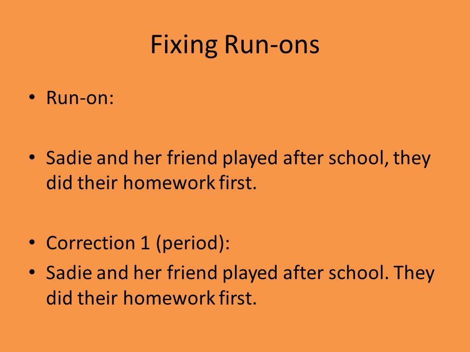 Fixing Run-ons Run-on: Sadie and her friend played after school, they did their homework first.