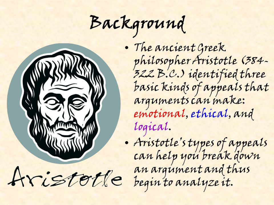 Background The ancient Greek philosopher Aristotle ( B.C.) identified three basic kinds of appeals that arguments can make: emotional, ethical, and logical.