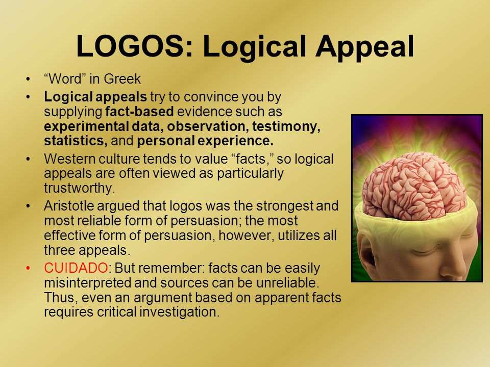 LOGOS: Logical Appeal Word in Greek Logical appeals try to convince you by supplying fact-based evidence such as experimental data, observation, testimony, statistics, and personal experience.