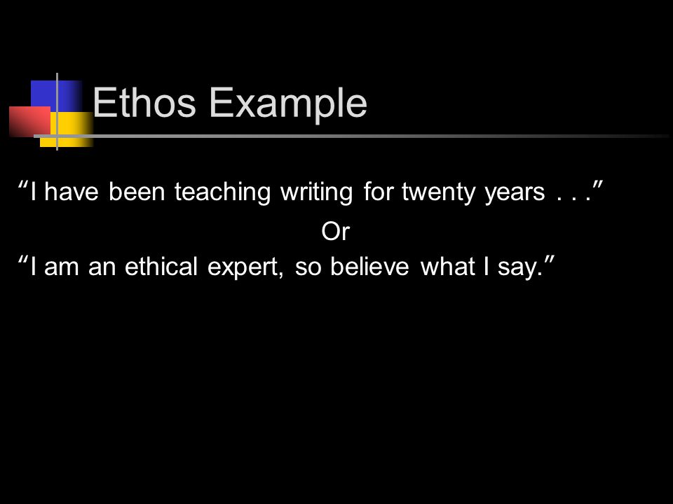 Ethos Example I have been teaching writing for twenty years... Or I am an ethical expert, so believe what I say.