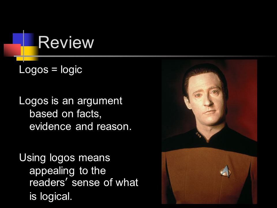 Review Logos = logic Logos is an argument based on facts, evidence and reason.