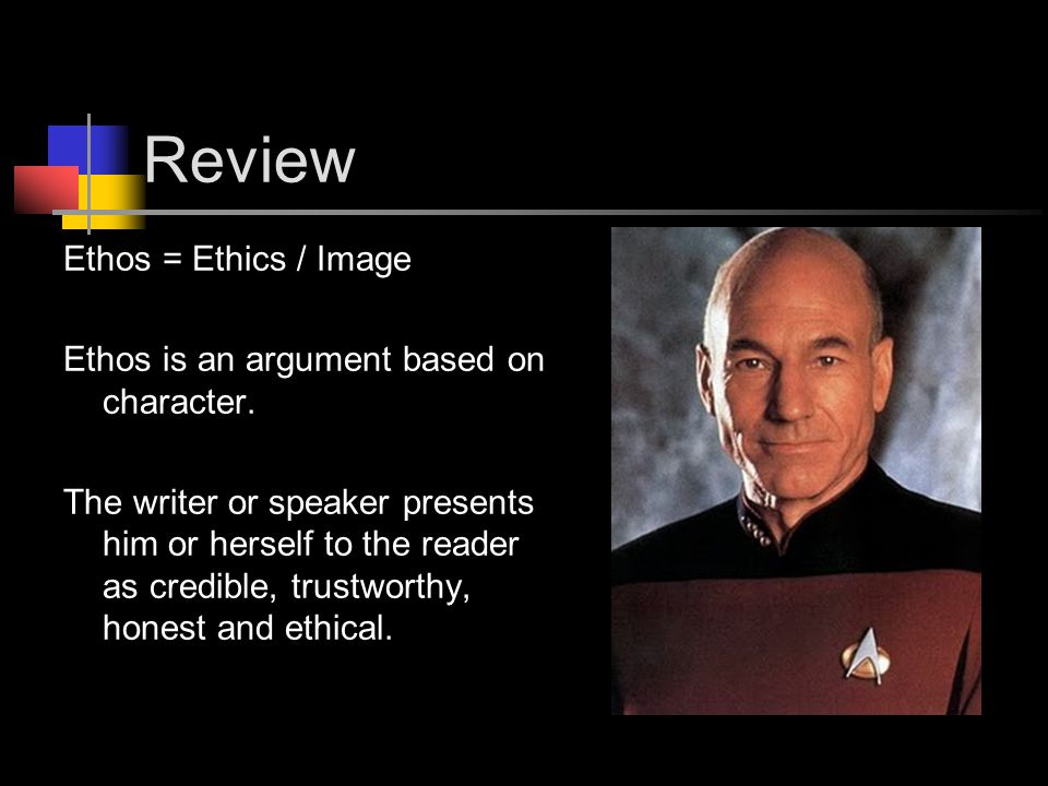 Review Ethos = Ethics / Image Ethos is an argument based on character.