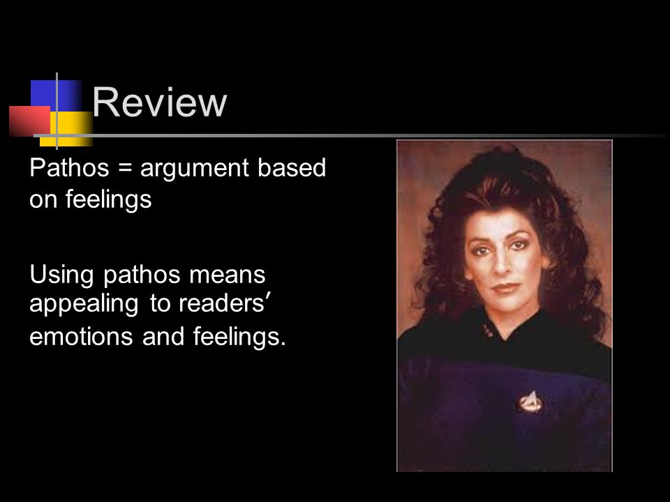 Review Pathos = argument based on feelings Using pathos means appealing to readers’ emotions and feelings.