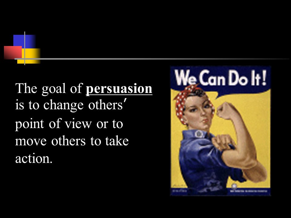The goal of persuasion is to change others’ point of view or to move others to take action.