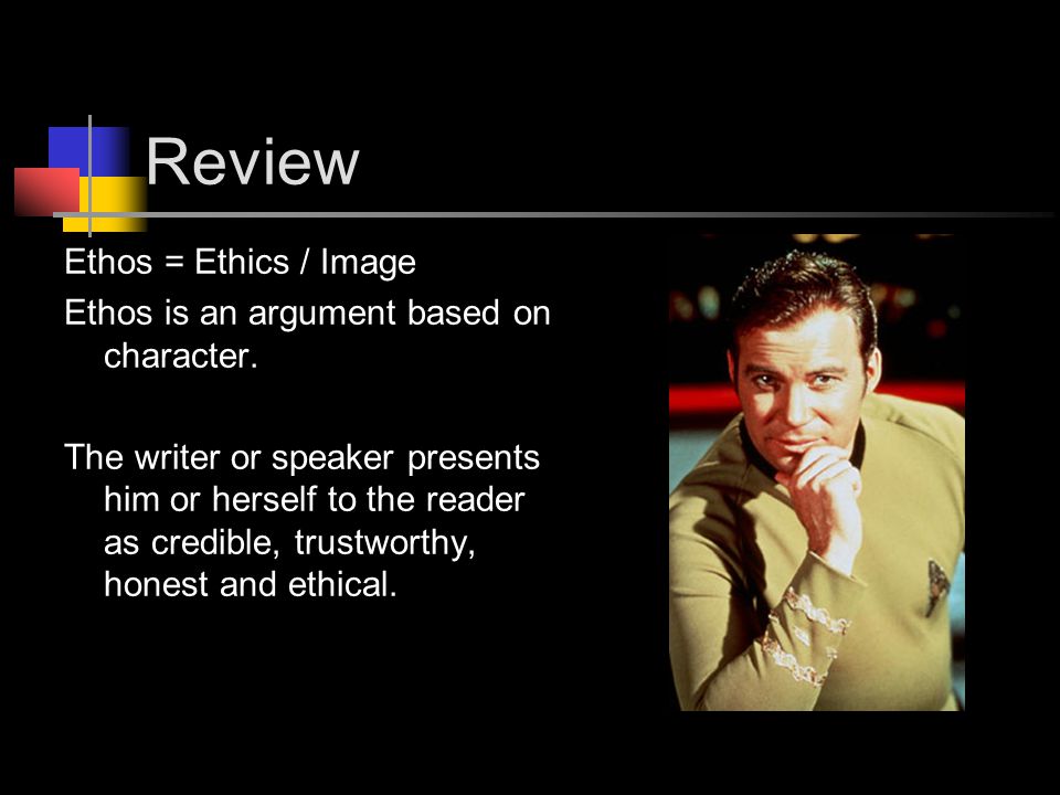 Review Ethos = Ethics / Image Ethos is an argument based on character.
