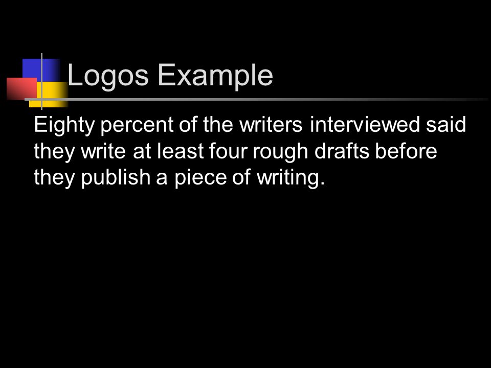 Logos Example Eighty percent of the writers interviewed said they write at least four rough drafts before they publish a piece of writing.