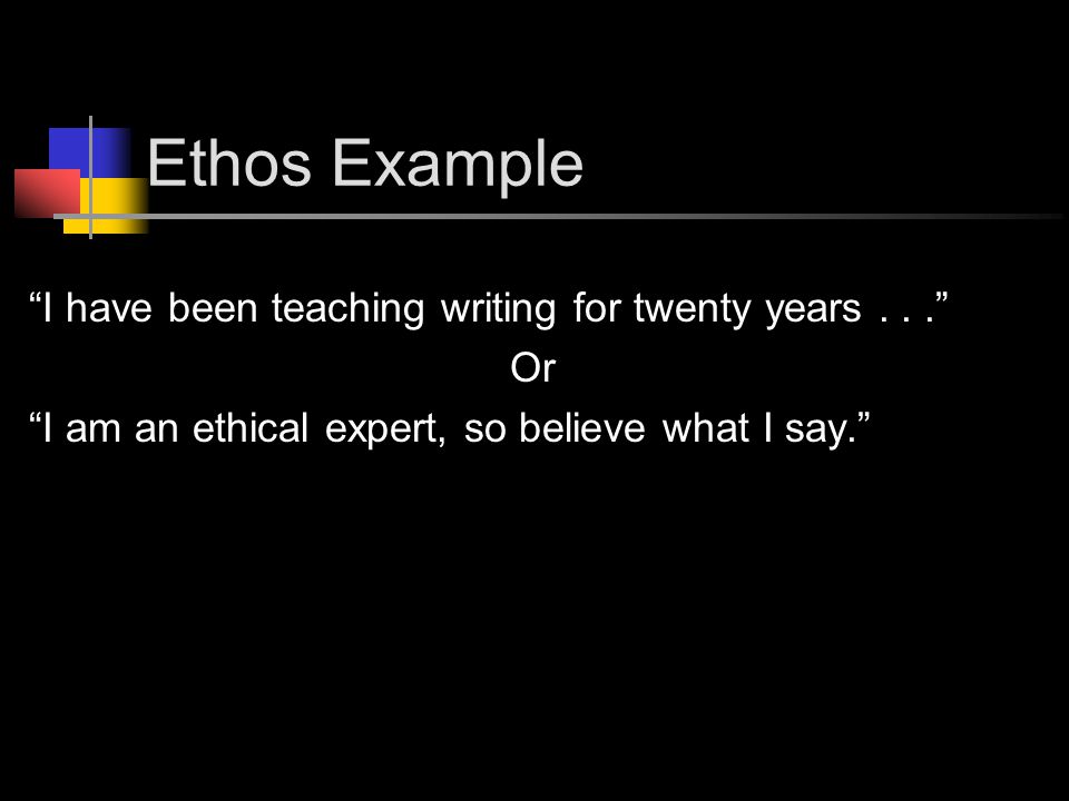 Ethos Example I have been teaching writing for twenty years... Or I am an ethical expert, so believe what I say.