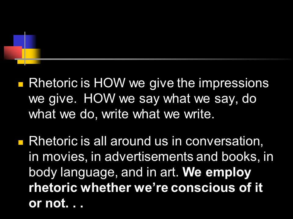 Rhetoric is HOW we give the impressions we give.