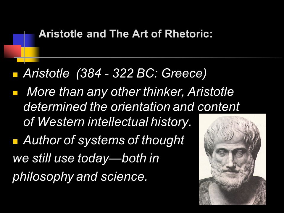 Aristotle and The Art of Rhetoric: Aristotle ( BC: Greece) More than any other thinker, Aristotle determined the orientation and content of Western intellectual history.