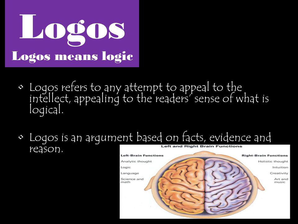Logos Logos means logic Logos refers to any attempt to appeal to the intellect, appealing to the readers’ sense of what is logical.