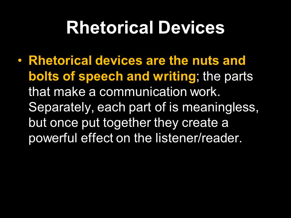 Rhetorical Devices Rhetorical devices are the nuts and bolts of speech and writing; the parts that make a communication work.