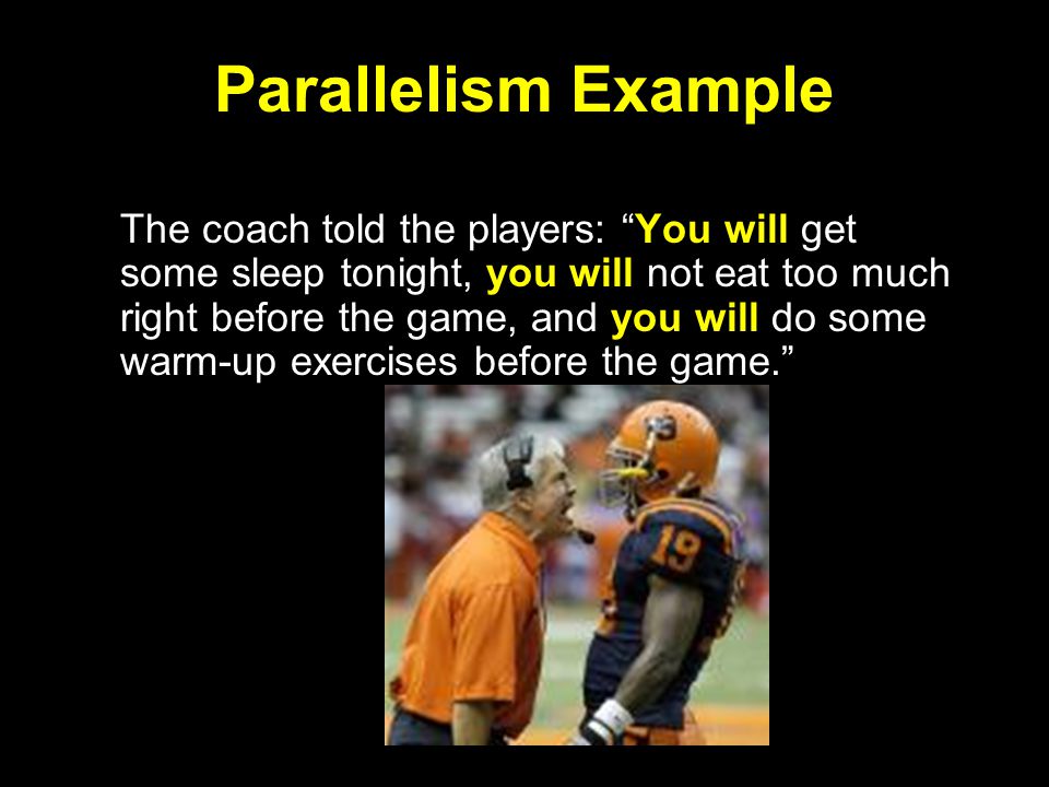 Parallelism Example The coach told the players: You will get some sleep tonight, you will not eat too much right before the game, and you will do some warm-up exercises before the game.