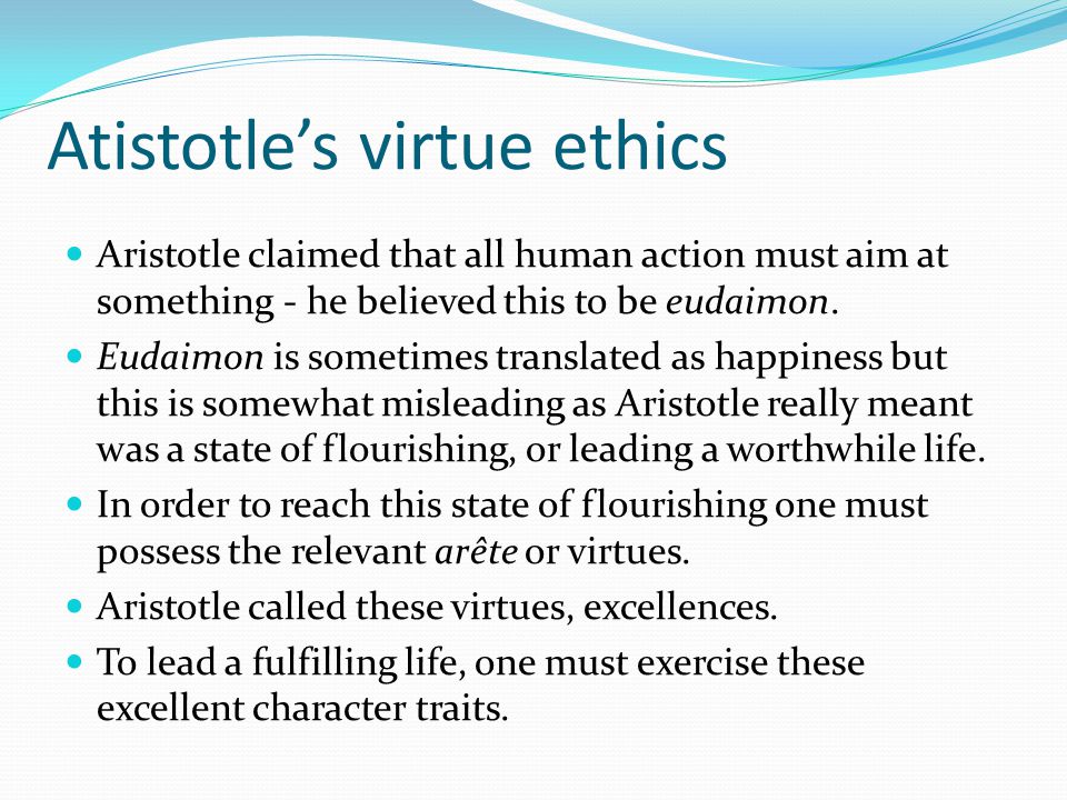 Atistotle’s virtue ethics Aristotle claimed that all human action must aim at something - he believed this to be eudaimon.