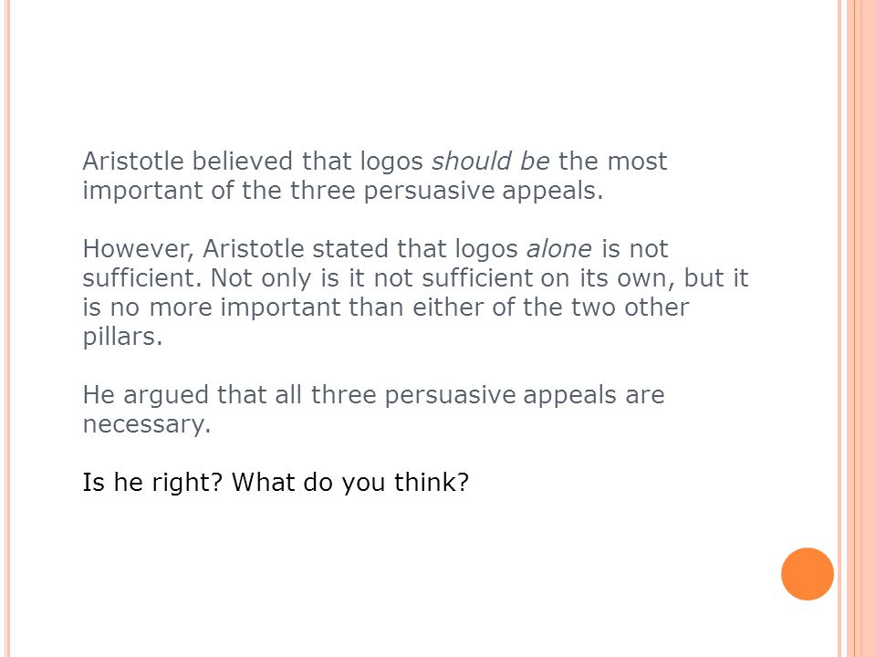 Aristotle believed that logos should be the most important of the three persuasive appeals.