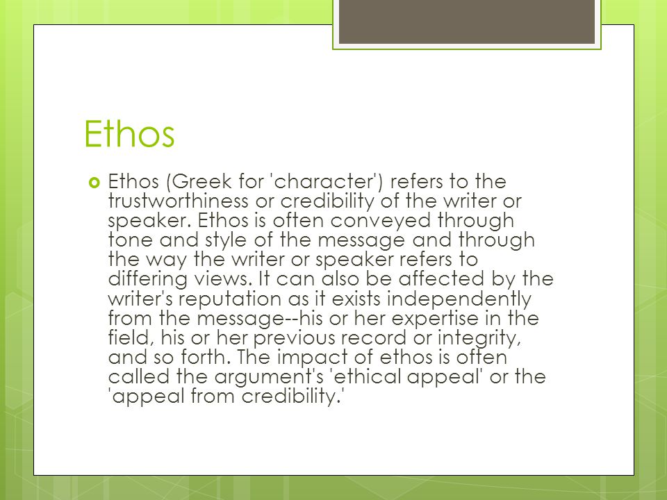 Ethos  Ethos (Greek for character ) refers to the trustworthiness or credibility of the writer or speaker.