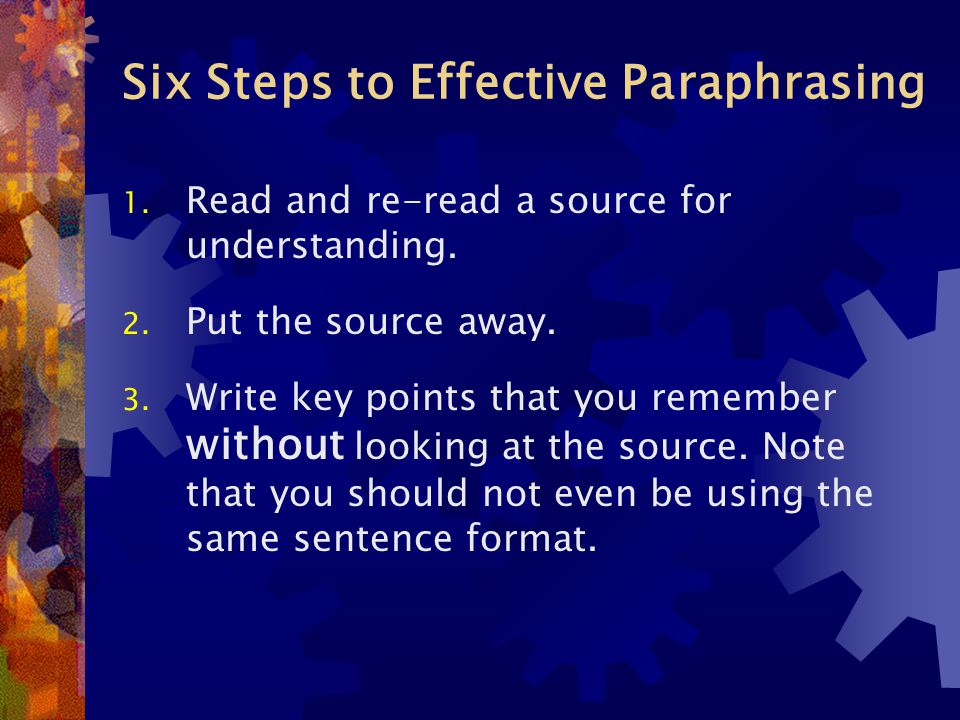 Six Steps to Effective Paraphrasing 1. Read and re-read a source for understanding.