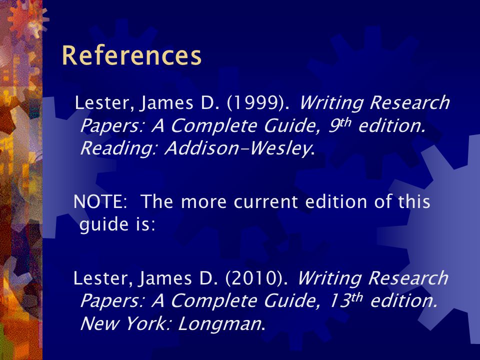 References Lester, James D. (1999). Writing Research Papers: A Complete Guide, 9 th edition.
