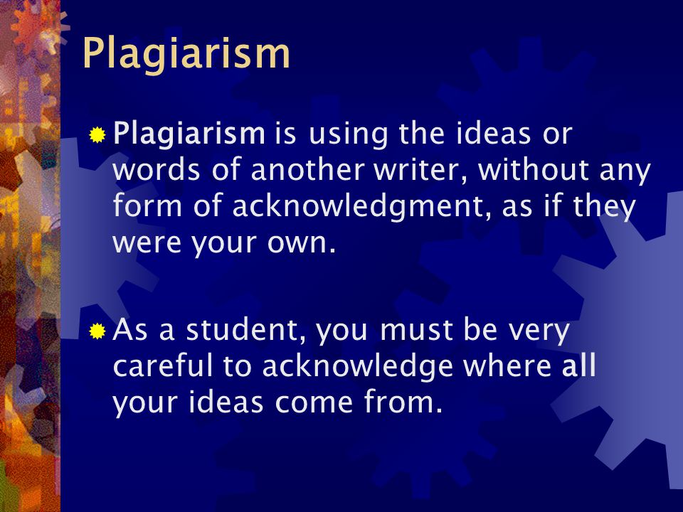 Plagiarism  Plagiarism is using the ideas or words of another writer, without any form of acknowledgment, as if they were your own.