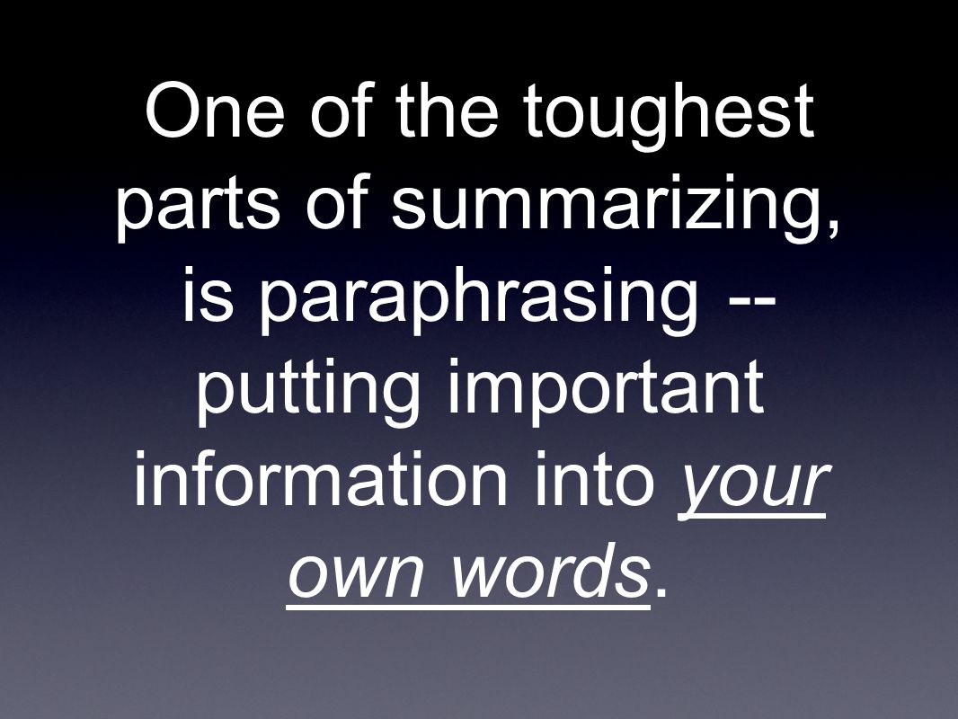 One of the toughest parts of summarizing, is paraphrasing -- putting important information into your own words.