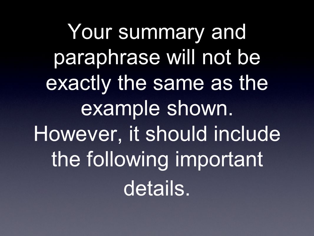 Your summary and paraphrase will not be exactly the same as the example shown.