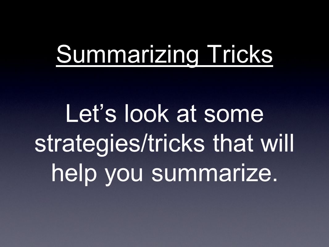 Summarizing Tricks Let’s look at some strategies/tricks that will help you summarize.